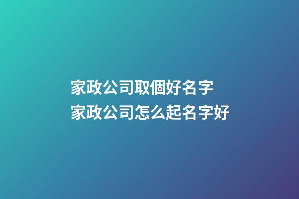 家政公司取個好名字 家政公司怎么起名字好-第1張-公司起名-玄機派